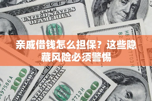 济南亲戚借钱怎么担保？这些隐藏风险必须警惕