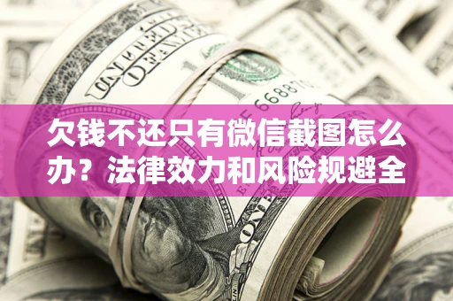 济南欠钱不还只有微信截图怎么办？法律效力和风险规避全解析