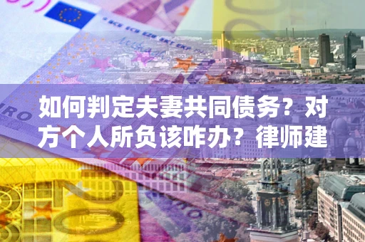 济南如何判定夫妻共同债务？对方个人所负该咋办？律师建议