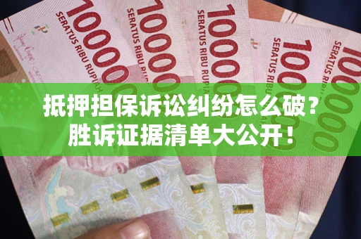 济南抵押担保诉讼纠纷怎么破？胜诉证据清单大公开！