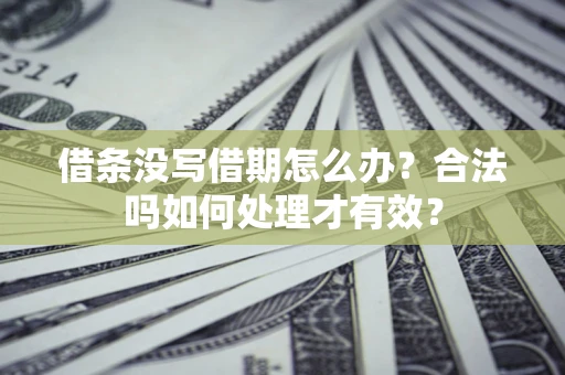 济南借条没写借期怎么办？合法吗如何处理才有效？