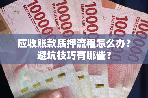 济南应收账款质押流程怎么办？避坑技巧有哪些？