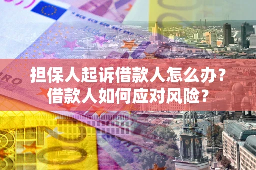 济南担保人起诉借款人怎么办？借款人如何应对风险？