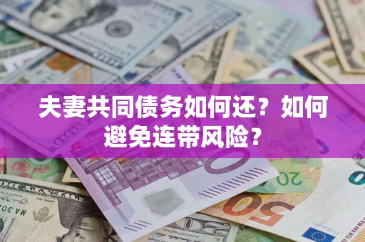 济南夫妻共同债务如何还？如何避免连带风险？