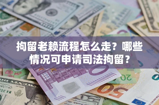 济南拘留老赖流程怎么走?哪些情况可申请司法拘留? 济南拘留老赖流程怎么走?哪些情况可申请司法拘留?