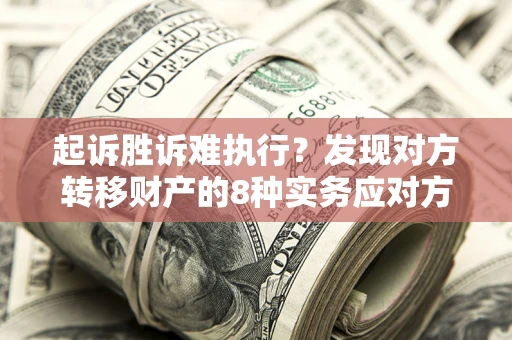 济南起诉胜诉难执行？发现对方转移财产的8种实务应对方案