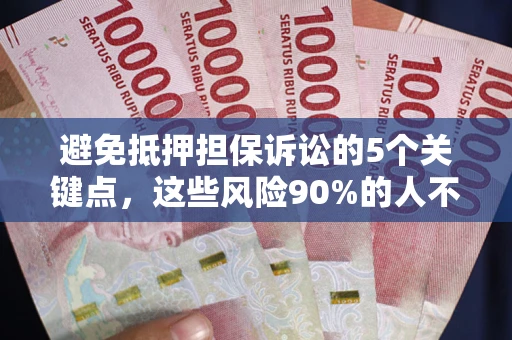 济南避免抵押担保诉讼的5个关键点，这些风险90%的人不知道！