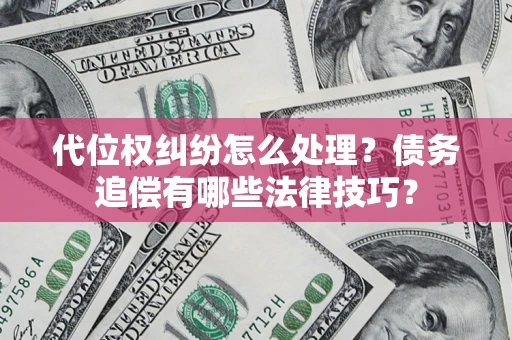 济南代位权纠纷怎么处理？债务追偿有哪些法律技巧？