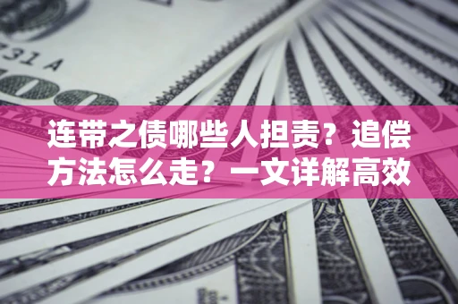 济南连带之债哪些人担责？追偿方法怎么走？一文详解高效维权流程