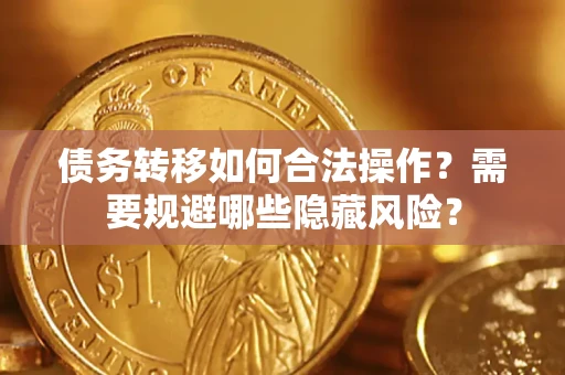 济南债务转移如何合法操作？需要规避哪些隐藏风险？