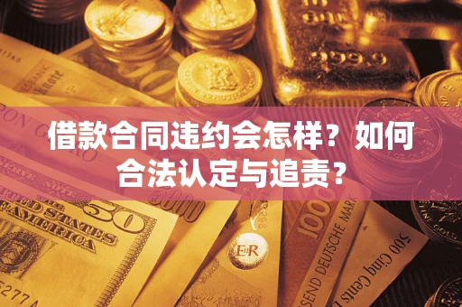 济南借款合同违约会怎样？如何合法认定与追责？