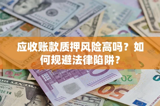 济南应收账款质押风险高吗？如何规避法律陷阱？