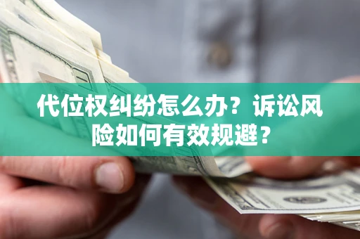 济南代位权纠纷怎么办？诉讼风险如何有效规避？