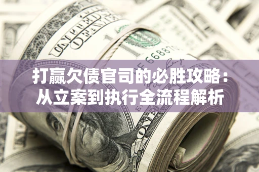 济南打赢欠债官司的必胜攻略：从立案到执行全流程解析