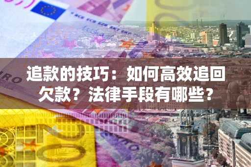 济南追款的技巧：如何高效追回欠款？法律手段有哪些？