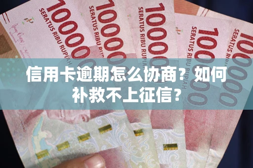 济南信用卡逾期怎么协商？如何补救不上征信？
