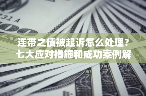 济南连带之债被起诉怎么处理？七大应对措施和成功案例解析