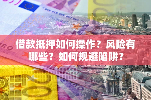 济南借款抵押如何操作?风险有哪些?如何规避陷阱? 济南借款抵押如何操作?风险有哪些?如何规避陷阱?