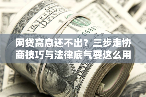 济南网贷高息还不出？三步走协商技巧与法律底气要这么用