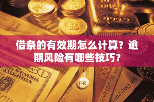 济南借条的有效期怎么计算？逾期风险有哪些技巧？