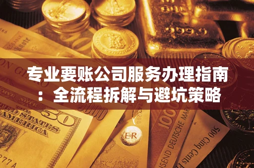 济南专业要账公司服务办理指南：全流程拆解与避坑策略