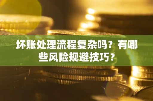 济南坏账处理流程复杂吗？有哪些风险规避技巧？