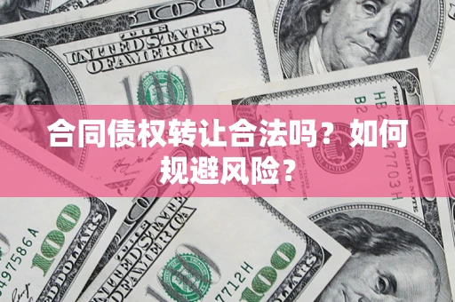 济南合同债权转让合法吗？如何规避风险？