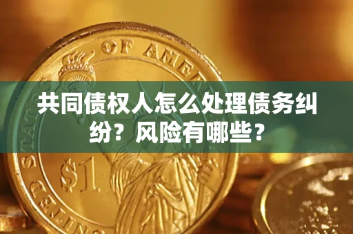 济南共同债权人怎么处理债务纠纷？风险有哪些？