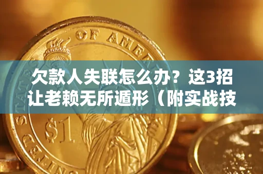 济南欠款人失联怎么办？这3招让老赖无所遁形（附实战技巧）