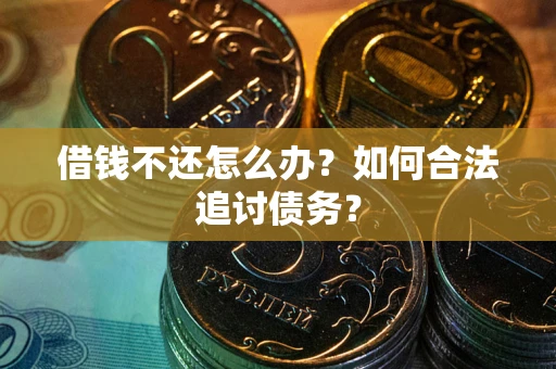 济南借钱不还怎么办？如何合法追讨债务？