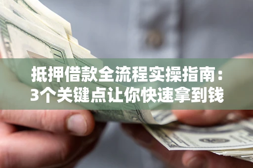 济南抵押借款全流程实操指南：3个关键点让你快速拿到钱
