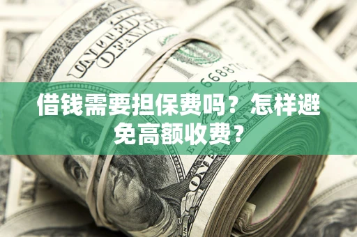 济南借钱需要担保费吗？怎样避免高额收费？