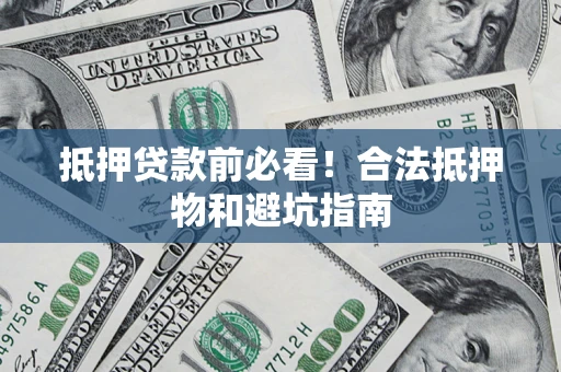 济南抵押贷款前必看！合法抵押物和避坑指南