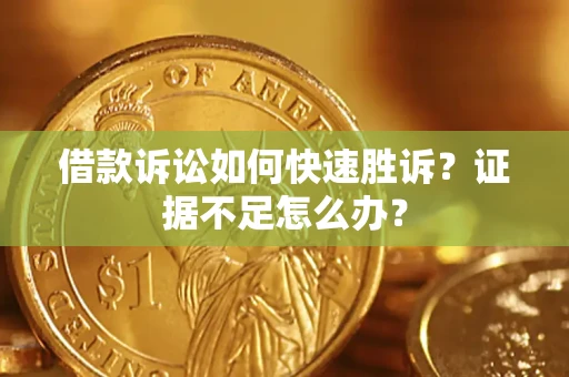 济南借款诉讼如何快速胜诉？证据不足怎么办？