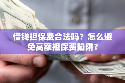 济南借钱担保费合法吗？怎么避免高额担保费陷阱？