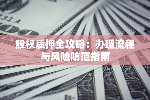 济南股权质押全攻略：办理流程与风险防范指南