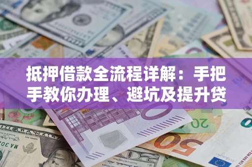济南抵押借款全流程详解：手把手教你办理、避坑及提升贷款额度