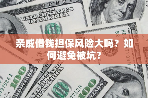 济南亲戚借钱担保风险大吗？如何避免被坑？