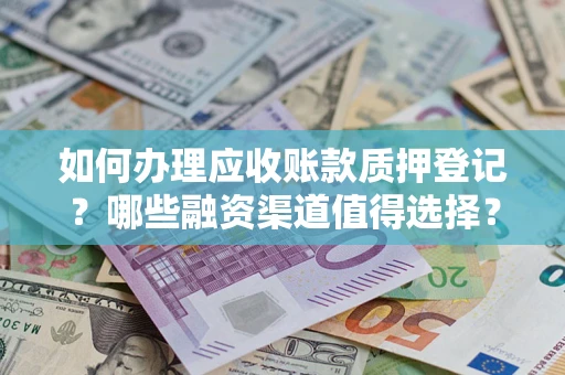 济南如何办理应收账款质押登记？哪些融资渠道值得选择？