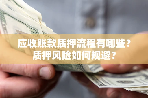 济南应收账款质押流程有哪些？质押风险如何规避？