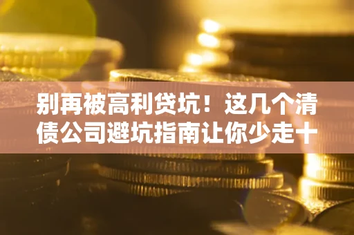 济南别再被高利贷坑！这几个清债公司避坑指南让你少走十年弯路