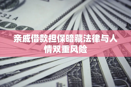 济南亲戚借款担保暗藏法律与人情双重风险