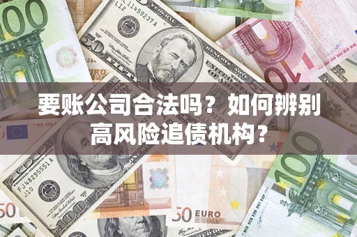 济南要账公司合法吗？如何辨别高风险追债机构？
