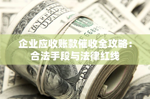 济南企业应收账款催收全攻略：合法手段与法律红线