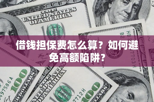 济南借钱担保费怎么算？如何避免高额陷阱？