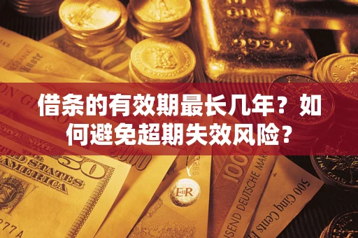 济南借条的有效期最长几年？如何避免超期失效风险？