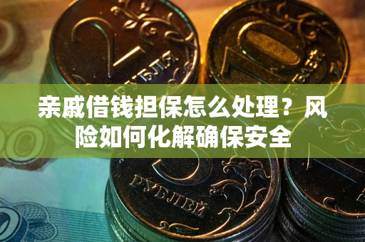济南亲戚借钱担保怎么处理？风险如何化解确保安全