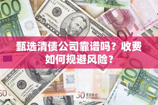 济南甄选清债公司靠谱吗？收费如何规避风险？