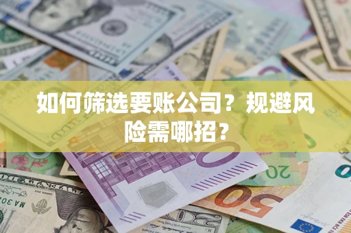济南如何筛选要账公司？规避风险需哪招？