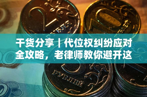 济南干货分享｜代位权纠纷应对全攻略，老律师教你避开这5大雷区